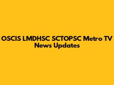 OSCIS LMDHSC SCTOPSC Metro TV News Updates