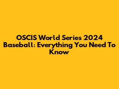 OSCIS World Series 2024 Baseball: Everything You Need To Know