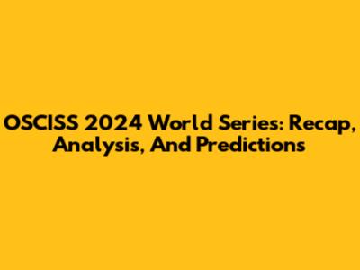 OSCISS 2024 World Series: Recap, Analysis, And Predictions