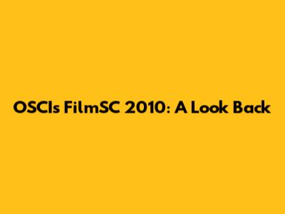 OSCIs FilmSC 2010: A Look Back