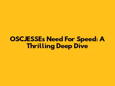 OSCJESSE's Need For Speed: A Thrilling Deep Dive