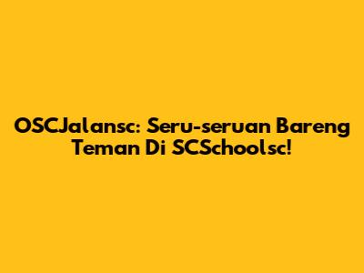 OSCJalansc: Seru-seruan Bareng Teman Di SCSchoolsc!