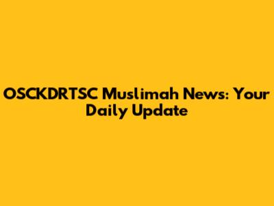 OSCKDRTSC Muslimah News: Your Daily Update