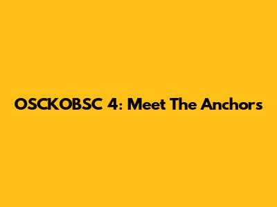 OSCKOBSC 4: Meet The Anchors