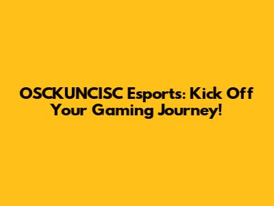 OSCKUNCISC Esports: Kick Off Your Gaming Journey!