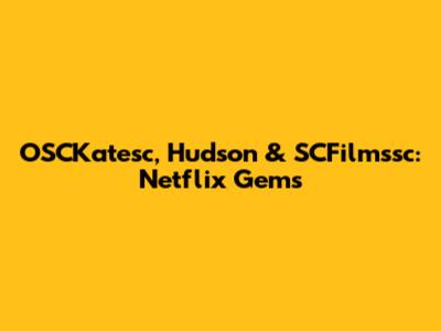 OSCKatesc, Hudson & SCFilmssc: Netflix Gems