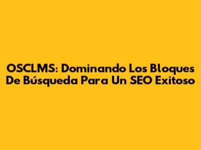 OSCLMS: Dominando Los Bloques De Búsqueda Para Un SEO Exitoso
