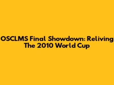 OSCLMS Final Showdown: Reliving The 2010 World Cup