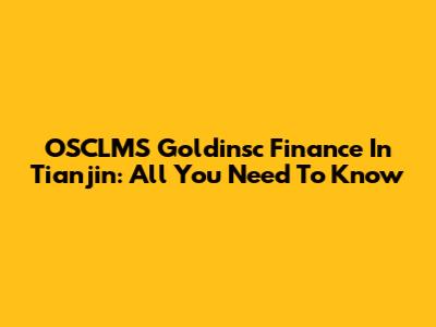 OSCLMS Goldinsc Finance In Tianjin: All You Need To Know