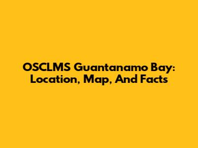 OSCLMS Guantanamo Bay: Location, Map, And Facts