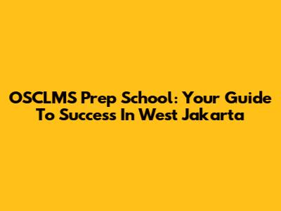 OSCLMS Prep School: Your Guide To Success In West Jakarta