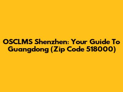 OSCLMS Shenzhen: Your Guide To Guangdong (Zip Code 518000)