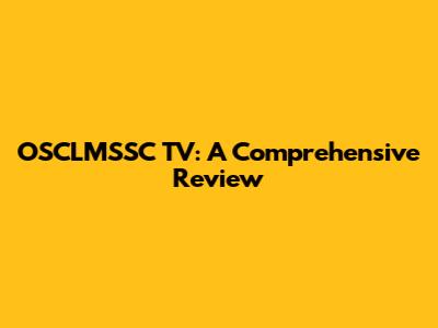 OSCLMSSC TV: A Comprehensive Review