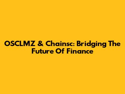 OSCLMZ & Chainsc: Bridging The Future Of Finance