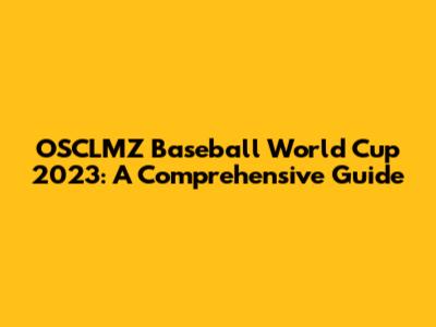 OSCLMZ Baseball World Cup 2023: A Comprehensive Guide