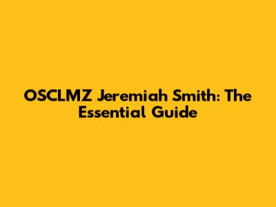 OSCLMZ Jeremiah Smith: The Essential Guide