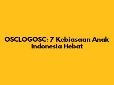OSCLOGOSC: 7 Kebiasaan Anak Indonesia Hebat