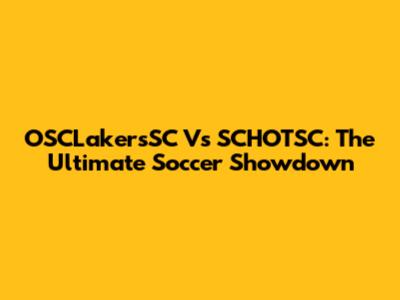 OSCLakersSC Vs SCHOTSC: The Ultimate Soccer Showdown