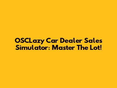 OSCLazy Car Dealer Sales Simulator: Master The Lot!