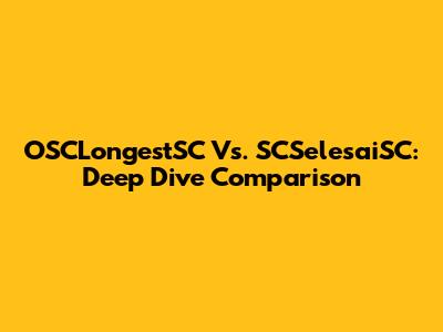 OSCLongestSC Vs. SCSelesaiSC: Deep Dive Comparison