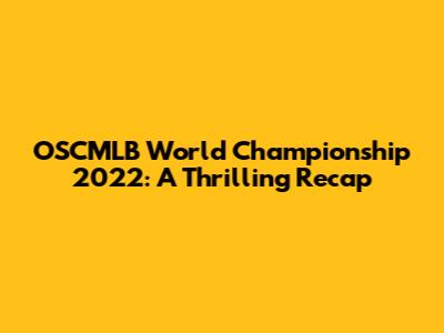 OSCMLB World Championship 2022: A Thrilling Recap