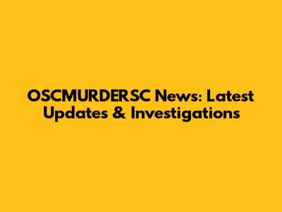 OSCMURDERSC News: Latest Updates & Investigations