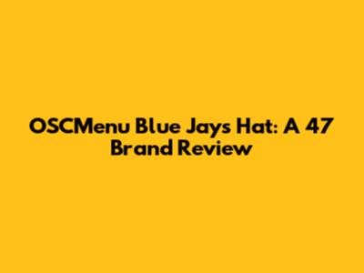 OSCMenu Blue Jays Hat: A '47 Brand Review