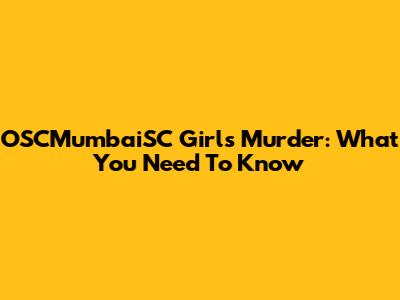 OSCMumbaiSC Girl's Murder: What You Need To Know