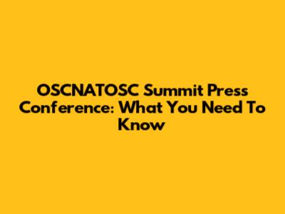 OSCNATOSC Summit Press Conference: What You Need To Know