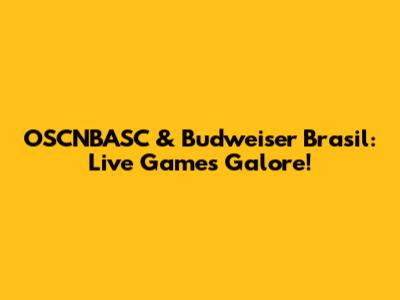 OSCNBASC & Budweiser Brasil: Live Games Galore!