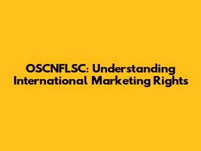 OSCNFLSC: Understanding International Marketing Rights