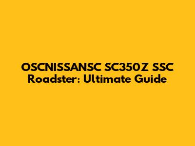 OSCNISSANSC SC350Z SSC Roadster: Ultimate Guide