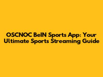 OSCNOC BeIN Sports App: Your Ultimate Sports Streaming Guide