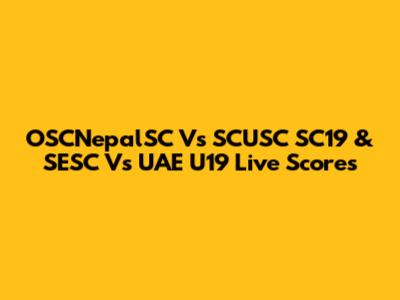 OSCNepalSC Vs SCUSC SC19 & SESC Vs UAE U19 Live Scores