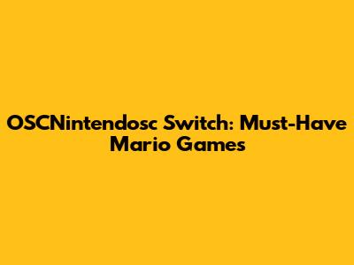 OSCNintendosc Switch: Must-Have Mario Games