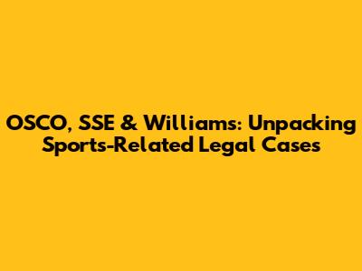 OSCO, SSE & Williams: Unpacking Sports-Related Legal Cases