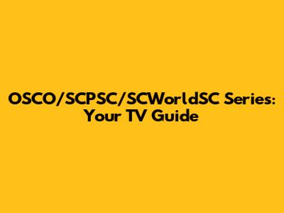OSCO/SCPSC/SCWorldSC Series: Your TV Guide