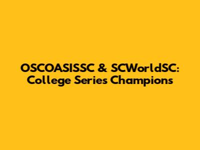 OSCOASISSC & SCWorldSC: College Series Champions