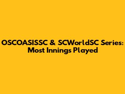 OSCOASISSC & SCWorldSC Series: Most Innings Played