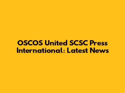 OSCOS United SCSC Press International: Latest News