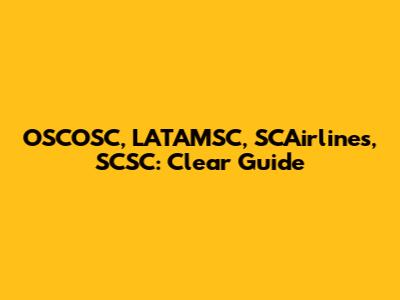 OSCOSC, LATAMSC, SCAirlines, SCSC: Clear Guide