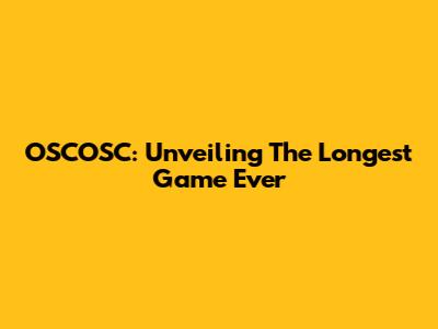 OSCOSC: Unveiling The Longest Game Ever