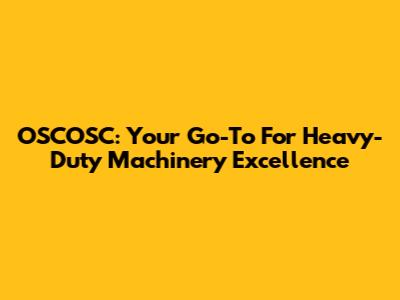 OSCOSC: Your Go-To For Heavy-Duty Machinery Excellence