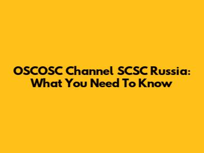 OSCOSC Channel SCSC Russia: What You Need To Know
