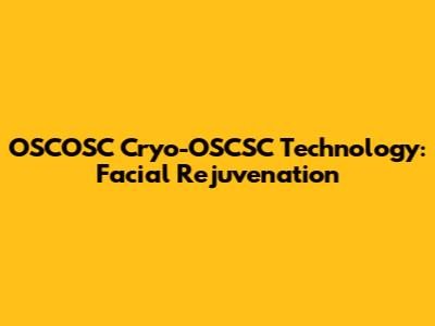 OSCOSC Cryo-OSCSC Technology: Facial Rejuvenation