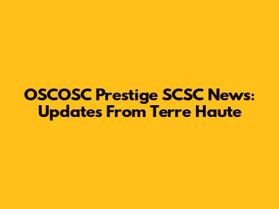 OSCOSC Prestige SCSC News: Updates From Terre Haute