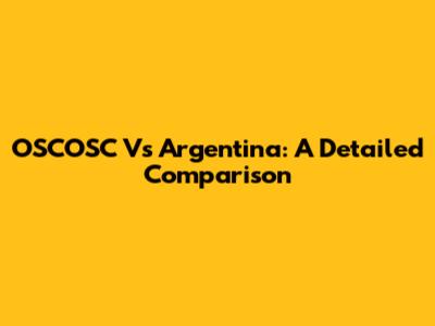 OSCOSC Vs Argentina: A Detailed Comparison