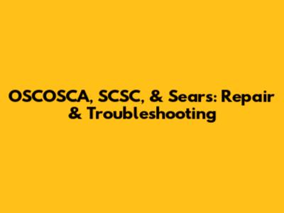 OSCOSCA, SCSC, & Sears: Repair & Troubleshooting