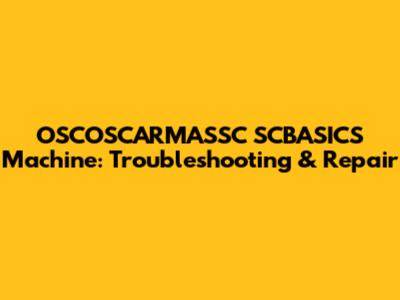 OSCOSCARMASSC SCBASICS Machine: Troubleshooting & Repair