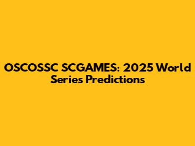 OSCOSSC SCGAMES: 2025 World Series Predictions